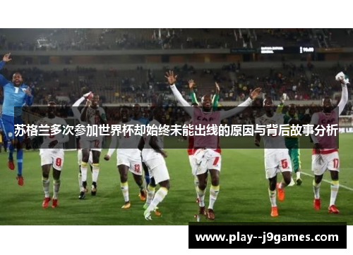 苏格兰多次参加世界杯却始终未能出线的原因与背后故事分析