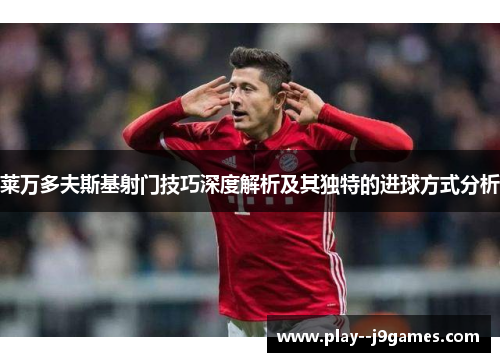 莱万多夫斯基射门技巧深度解析及其独特的进球方式分析 莱万多夫斯基射门技巧深度解析及其独特的进球方式分析