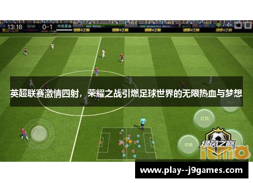 英超联赛激情四射，荣耀之战引燃足球世界的无限热血与梦想