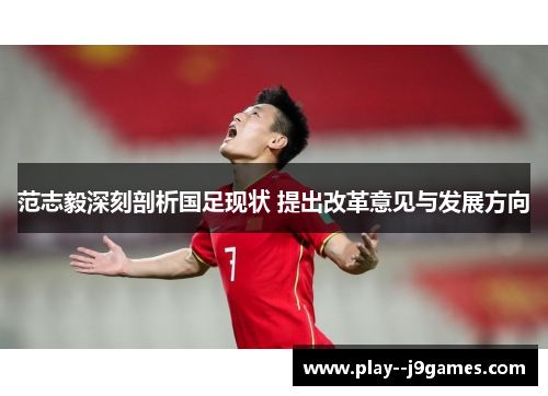 范志毅深刻剖析国足现状 提出改革意见与发展方向 范志毅深刻剖析国足现状 提出改革意见与发展方向