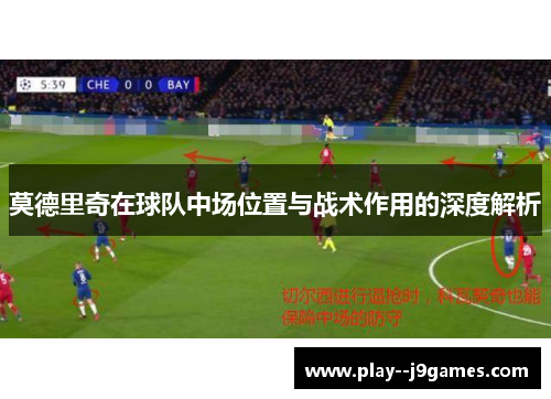 莫德里奇在球队中场位置与战术作用的深度解析 莫德里奇在球队中场位置与战术作用的深度解析