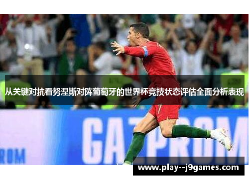 从关键对抗看努涅斯对阵葡萄牙的世界杯竞技状态评估全面分析表现