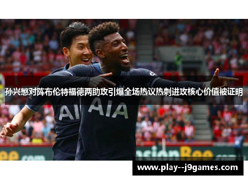 孙兴慜对阵布伦特福德两助攻引爆全场热议热刺进攻核心价值被证明 孙兴慜对阵布伦特福德两助攻引爆全场热议热刺进攻核心价值被证明