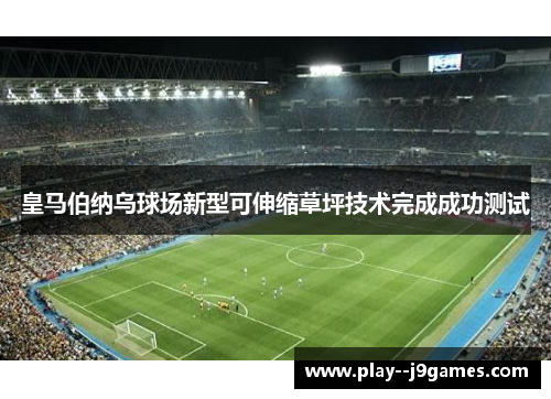 皇马伯纳乌球场新型可伸缩草坪技术完成成功测试