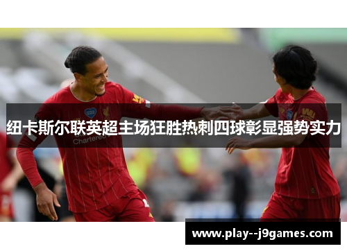 纽卡斯尔联英超主场狂胜热刺四球彰显强势实力