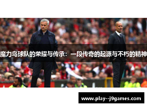 魔力鸟球队的荣耀与传承：一段传奇的起源与不朽的精神