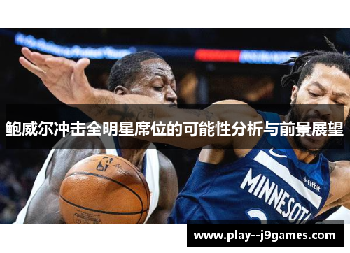 鲍威尔冲击全明星席位的可能性分析与前景展望