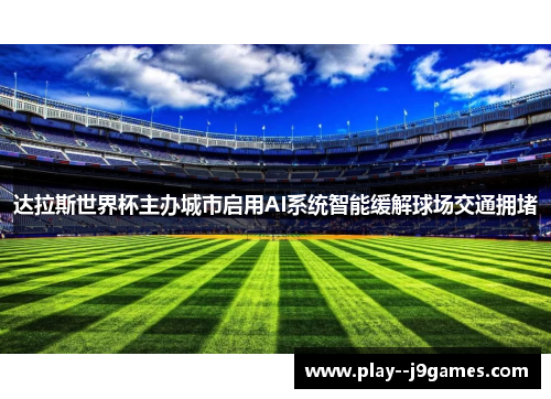 达拉斯世界杯主办城市启用AI系统智能缓解球场交通拥堵 达拉斯世界杯主办城市启用AI系统智能缓解球场交通拥堵
